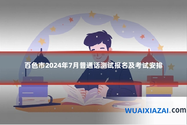 百色市2024年7月普通话测试报名及考试安排