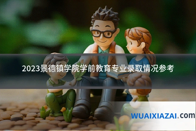 2023景德镇学院学前教育专业录取情况参考