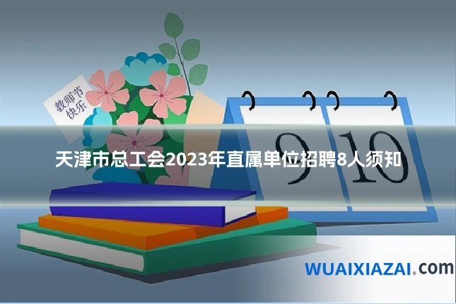 天津市总工会2023年直属单位招聘8人须知