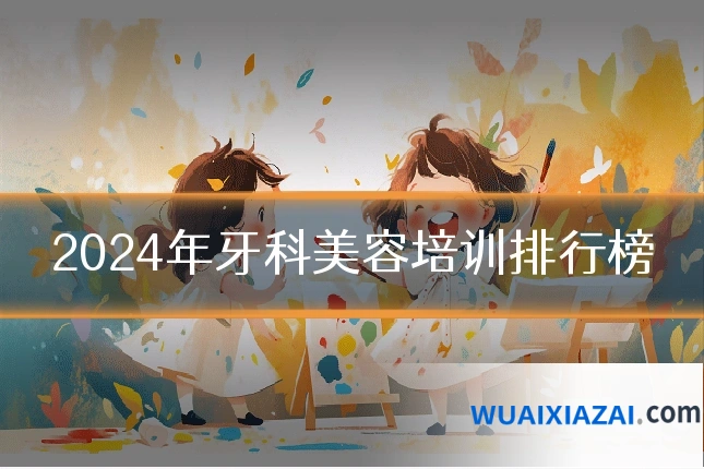2024年牙科美容培训排行榜