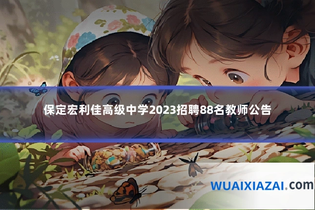 保定宏利佳高级中学2023招聘88名教师公告