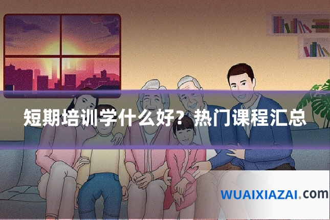 短期培训学什么好?热门课程汇总