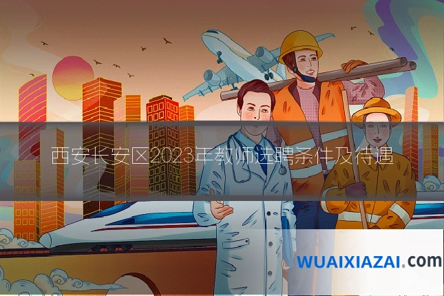 西安长安区2023年教师选聘条件及待遇