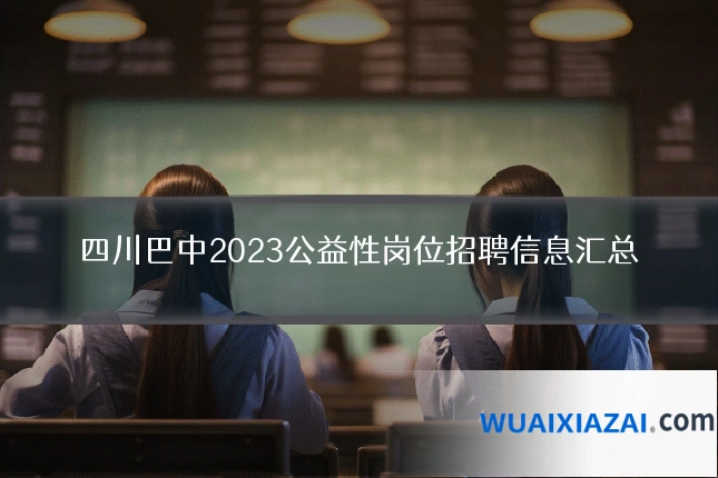 四川巴中2023公益性岗位招聘信息汇总
