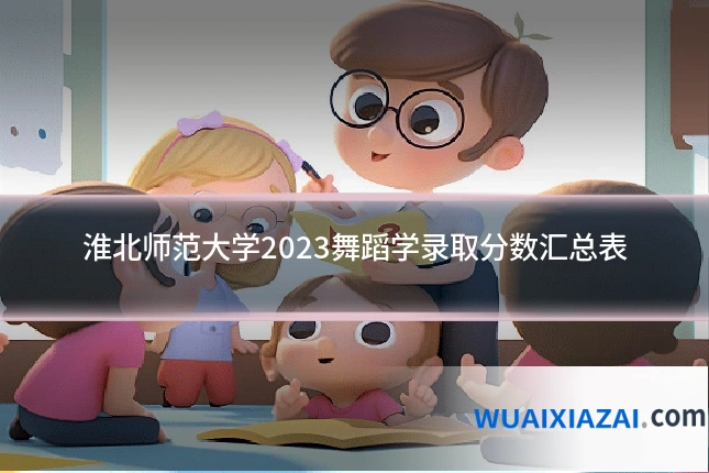 淮北师范大学2023舞蹈学录取分数汇总表