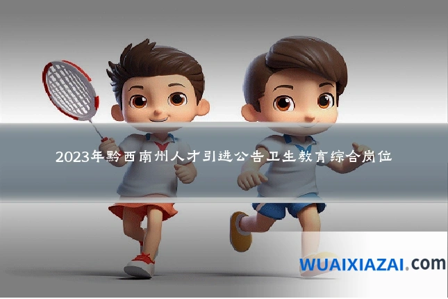 2023年黔西南州人才引进公告卫生教育综合岗位
