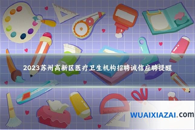 2023苏州高新区医疗卫生机构招聘诚信应聘提醒