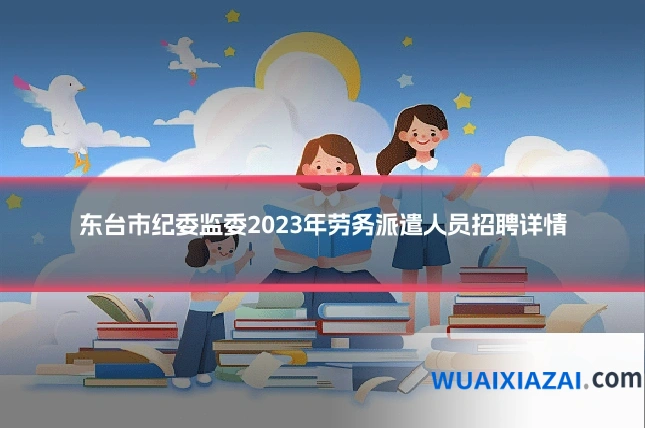 东台市纪委监委2023年劳务派遣人员招聘详情