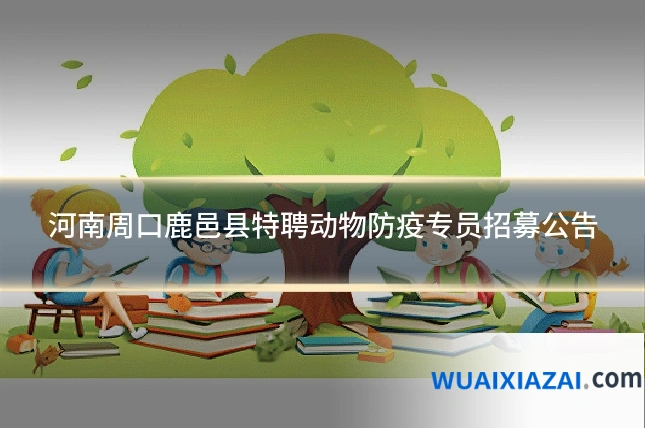 河南周口鹿邑县特聘动物防疫专员招募公告