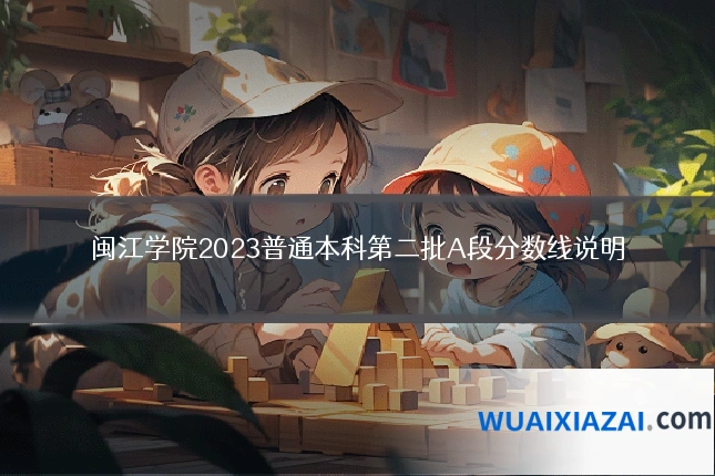 闽江学院2023普通本科第二批A段分数线说明