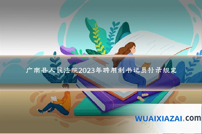 广南县人民法院2023年聘用制书记员补录规定