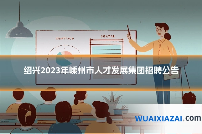 绍兴2023年嵊州市人才发展集团招聘公告