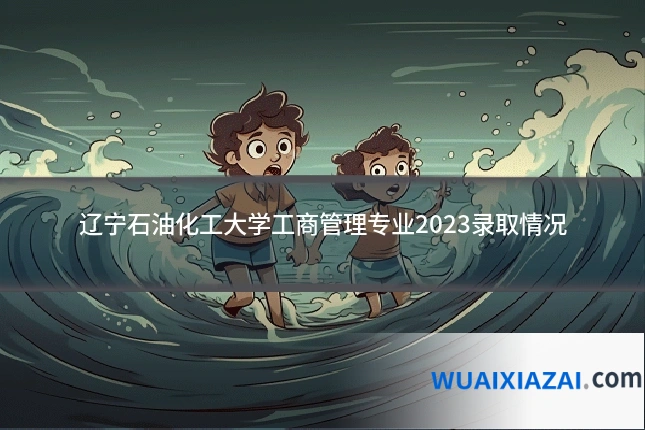 辽宁石油化工大学工商管理专业2023录取情况