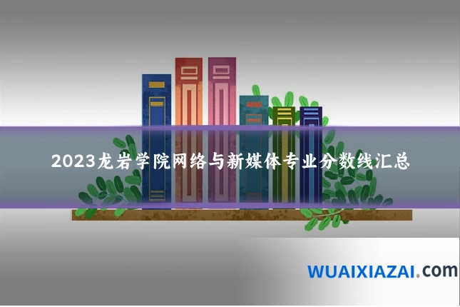 2023龙岩学院网络与新媒体专业分数线汇总