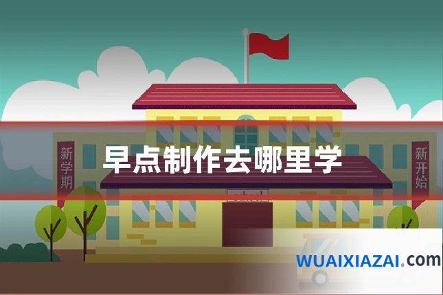 早点制作去哪里学