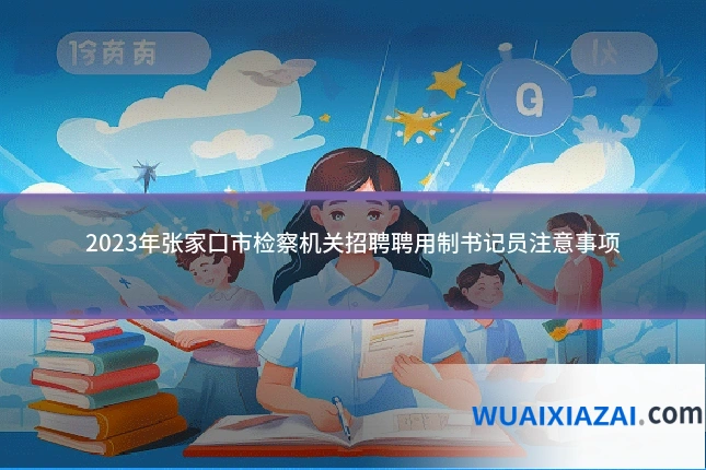 2023年张家口市检察机关招聘聘用制书记员注意事项