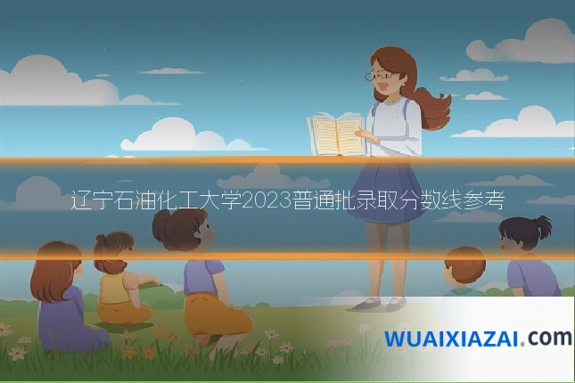 辽宁石油化工大学2023普通批录取分数线参考