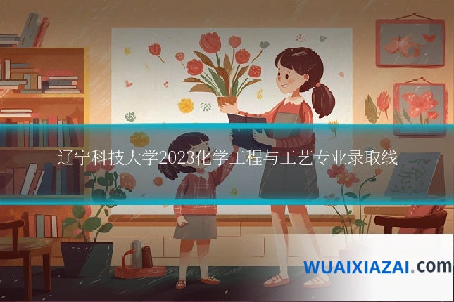 辽宁科技大学2023化学工程与工艺专业录取线