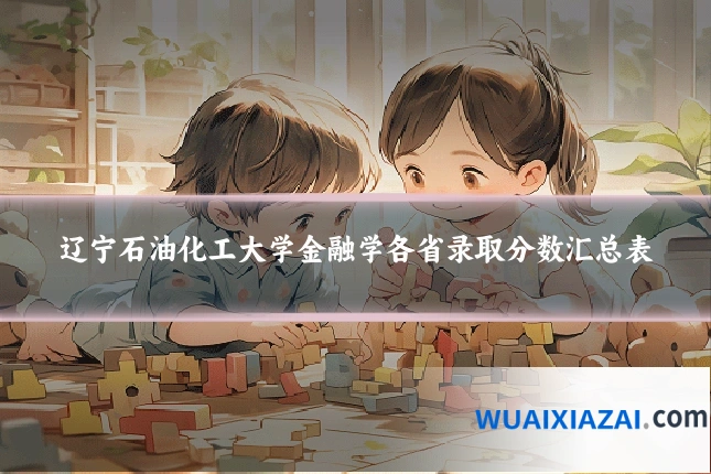 辽宁石油化工大学金融学各省录取分数汇总表
