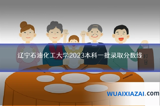 辽宁石油化工大学2023本科一批录取分数线
