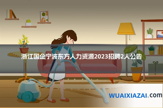 浙江国企宁波东方人力资源2023招聘2人公告