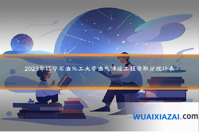 2023年辽宁石油化工大学油气储运工程录取分统计表