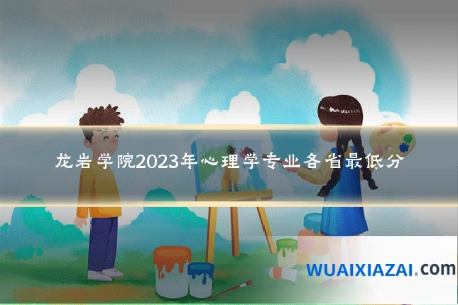 龙岩学院2023年心理学专业各省最低分