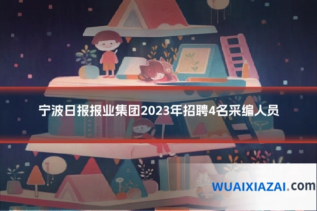 宁波日报报业集团2023年招聘4名采编人员