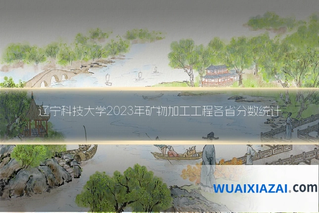 辽宁科技大学2023年矿物加工工程各省分数统计