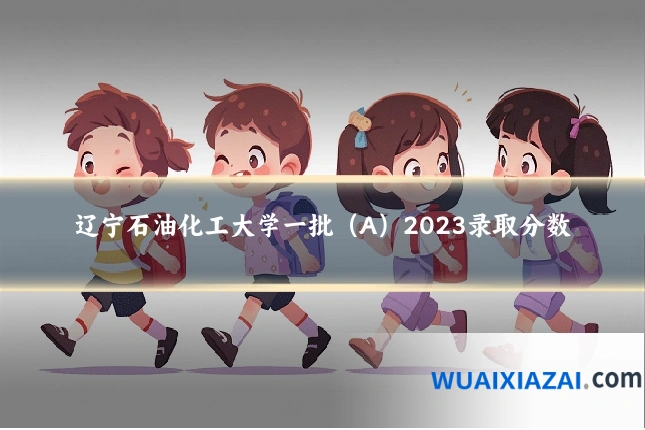辽宁石油化工大学一批（A）2023录取分数