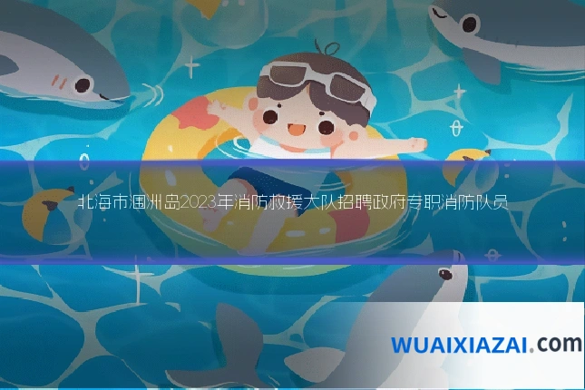 北海市涠洲岛2023年消防救援大队招聘政府专职消防队员