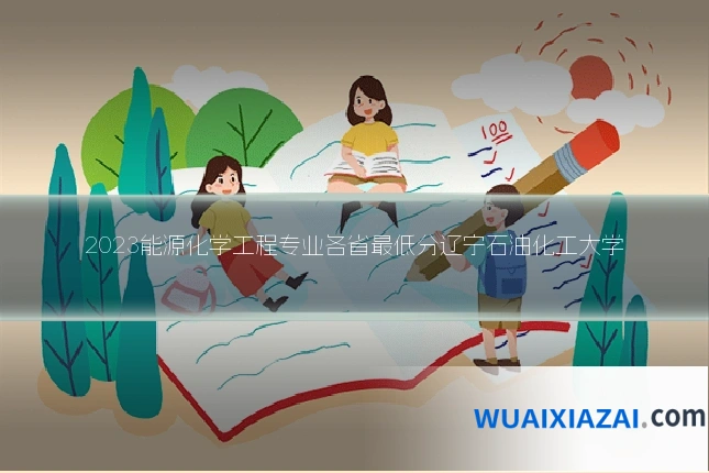 2023能源化学工程专业各省最低分辽宁石油化工大学