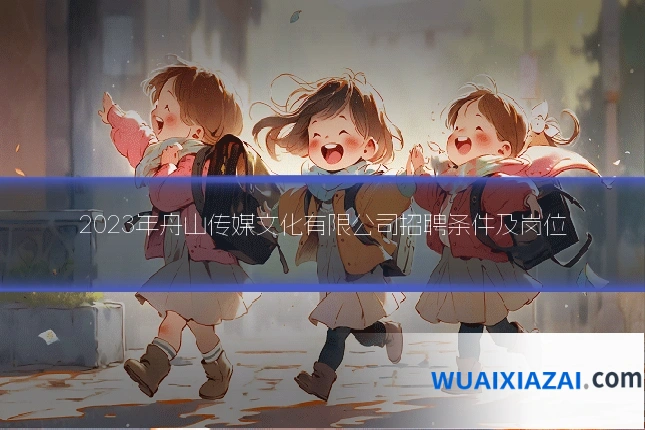 2023年舟山传媒文化有限公司招聘条件及岗位