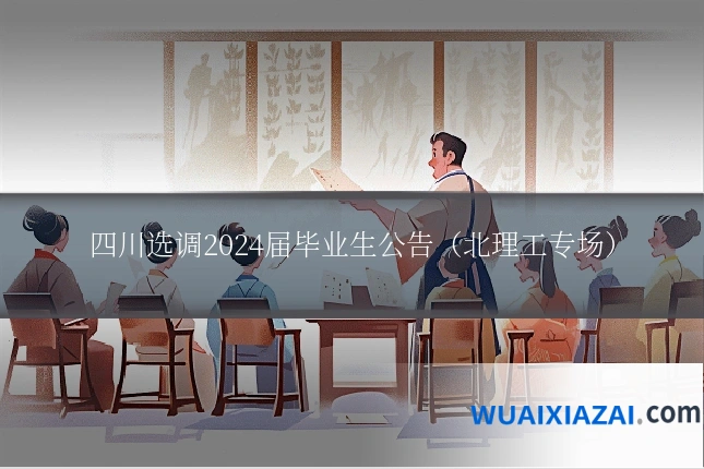 四川选调2024届毕业生公告（北理工专场）