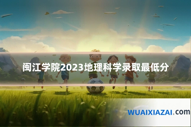 闽江学院2023地理科学录取最低分
