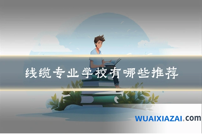 线缆专业学校有哪些推荐