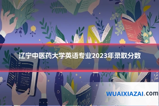 辽宁中医药大学英语专业2023年录取分数