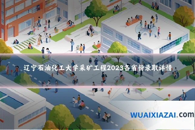 辽宁石油化工大学采矿工程2023各省份录取详情