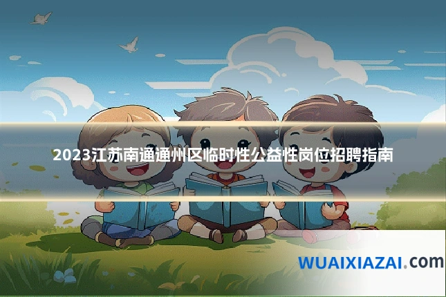 2023江苏南通通州区临时性公益性岗位招聘指南