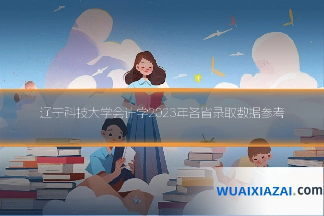 辽宁科技大学会计学2023年各省录取数据参考