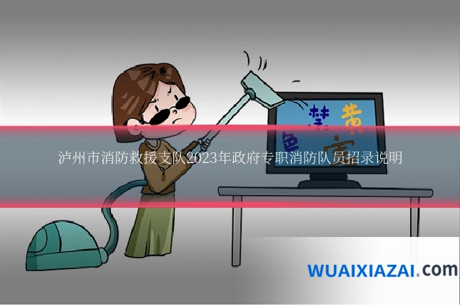 泸州市消防救援支队2023年政府专职消防队员招录说明