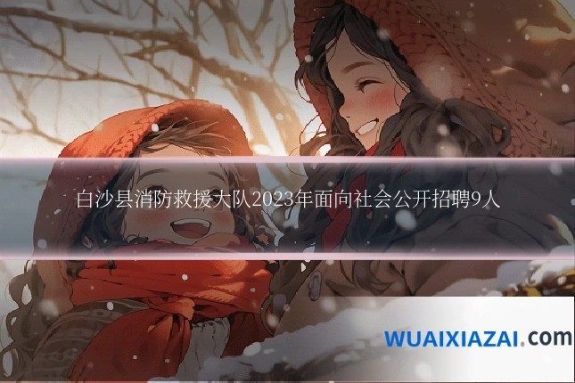 白沙县消防救援大队2023年面向社会公开招聘9人
