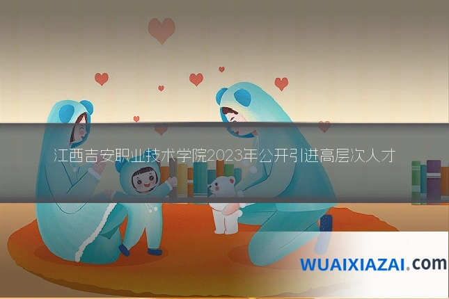江西吉安职业技术学院2023年公开引进高层次人才