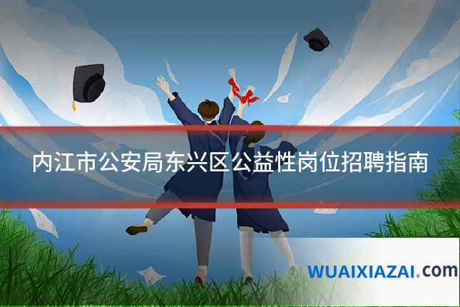 内江市公安局东兴区公益性岗位招聘指南