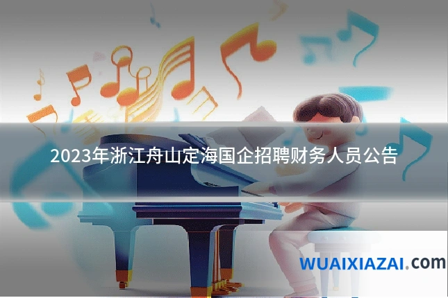 2023年浙江舟山定海国企招聘财务人员公告
