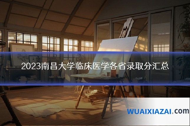 2023南昌大学临床医学各省录取分汇总