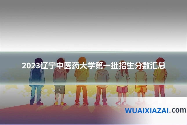 2023辽宁中医药大学第一批招生分数汇总
