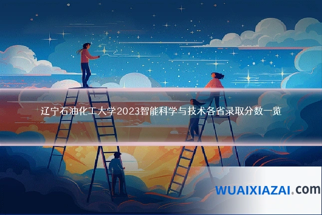 辽宁石油化工大学2023智能科学与技术各省录取分数一览