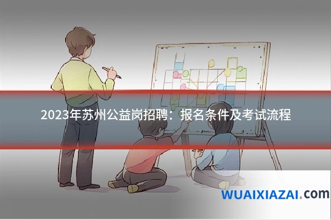 2023年苏州公益岗招聘：报名条件及考试流程