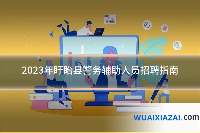 2023年盱眙县警务辅助人员招聘指南